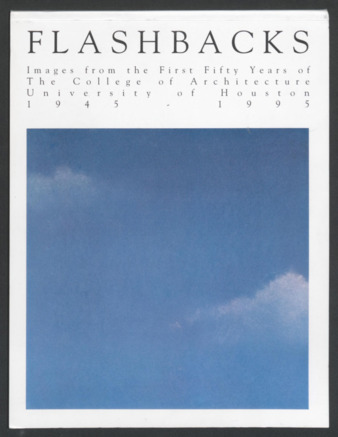 Flashbacks: Images from the first fifty years of the College of Architecture, University of Houston, 1945-1995